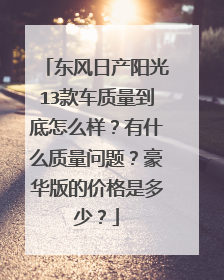 东风日产阳光13款车质量到底怎么样？有什么质量问题？豪华版的价格是多少？