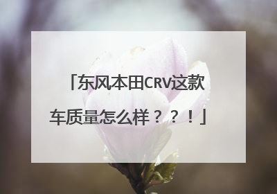 东风本田CRV这款车质量怎么样？？！