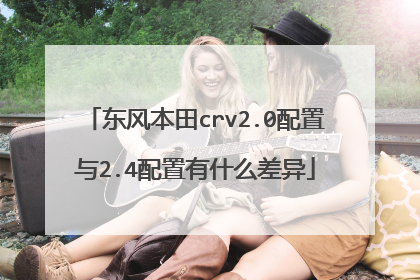 东风本田crv2.0配置与2.4配置有什么差异