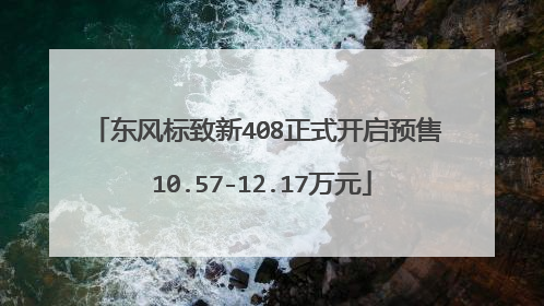 东风标致新408正式开启预售 10.57-12.17万元