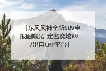 东风风神全新SUV申报图曝光 定名奕炫RV/出自CMP平台