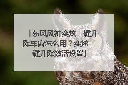 东风风神奕炫一键升降车窗怎么用？奕炫一键升降激活设置