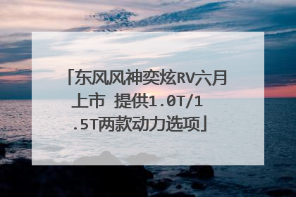东风风神奕炫RV六月上市 提供1.0T/1.5T两款动力选项