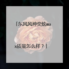 东风风神奕炫max质量怎么样？