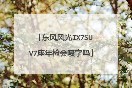东风风光IX7SUV7座年检会喷字吗