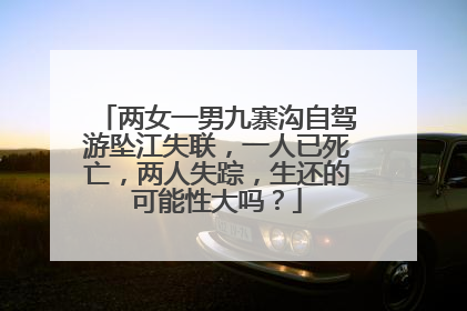 两女一男九寨沟自驾游坠江失联，一人已死亡，两人失踪，生还的可能性大吗？