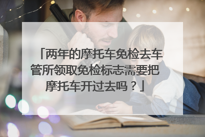 两年的摩托车免检去车管所领取免检标志需要把摩托车开过去吗？