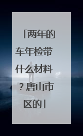 两年的车年检带什么材料？唐山市区的
