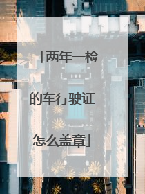 两年一检的车行驶证怎么盖章