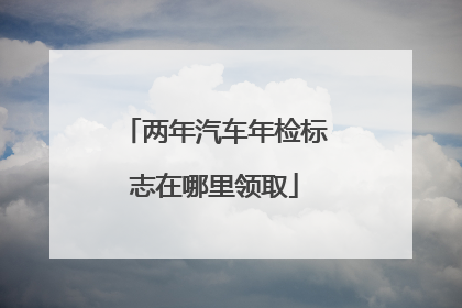 两年汽车年检标志在哪里领取
