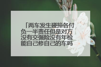 两车发生碰撞各付负一半责任但是对方没有交强险没有年检能自己修自己的车吗我方走快速理赔吗