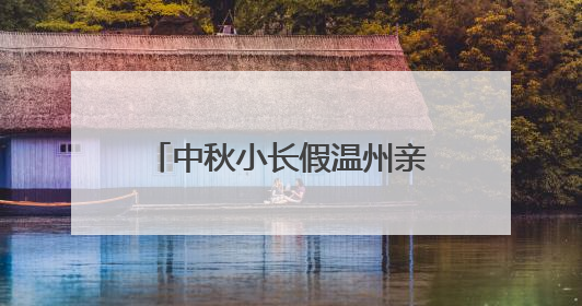中秋小长假温州亲子自驾游去哪好玩，6个温州周边亲子自驾游好去处推荐
