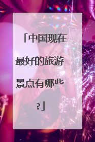 中国现在最好的旅游景点有哪些?