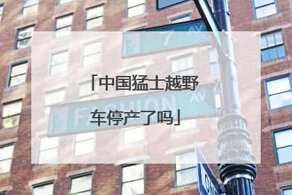 中国猛士越野车停产了吗