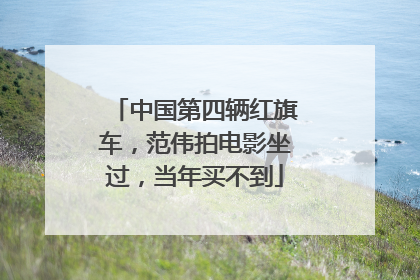 中国第四辆红旗车，范伟拍电影坐过，当年买不到