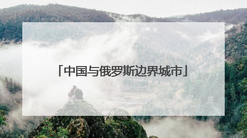 中国与俄罗斯边界城市