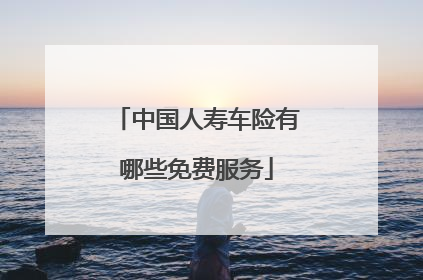 中国人寿车险有哪些免费服务