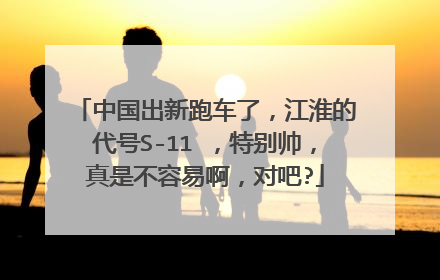 中国出新跑车了，江淮的代号S-11 ，特别帅，真是不容易啊，对吧?