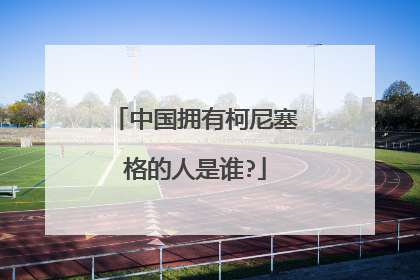 中国拥有柯尼塞格的人是谁?
