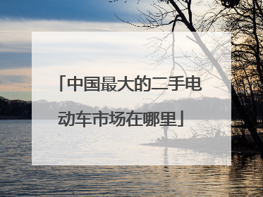 中国最大的二手电动车市场在哪里
