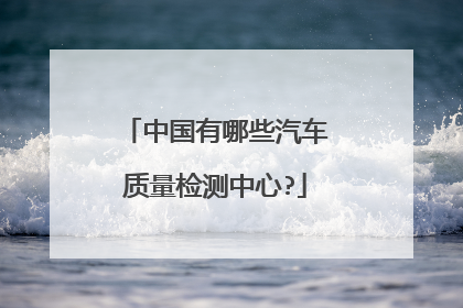 中国有哪些汽车质量检测中心?