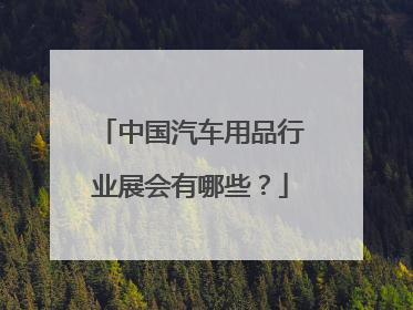 中国汽车用品行业展会有哪些？