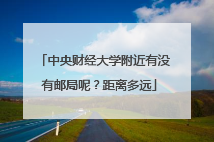 中央财经大学附近有没有邮局呢？距离多远