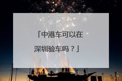 中港车可以在深圳验车吗？