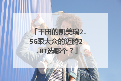 丰田的凯美瑞2.5G跟大众的迈腾2.0T选哪个？