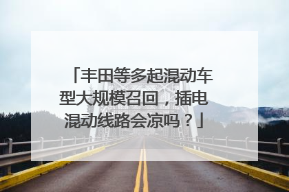 丰田等多起混动车型大规模召回，插电混动线路会凉吗？