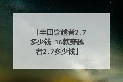 丰田穿越者2.7多少钱 16款穿越者2.7多少钱