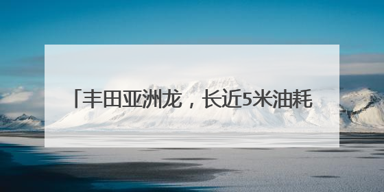 丰田亚洲龙，长近5米油耗4.71L，满油跑1000km，3年销量超30万辆