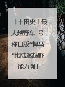 丰田史上最大越野车 号称日版“悍马”比陆巡越野能力强