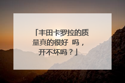 丰田卡罗拉的质量真的很好 吗，开不坏吗？