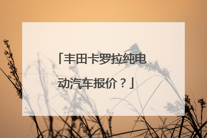 丰田卡罗拉纯电动汽车报价？
