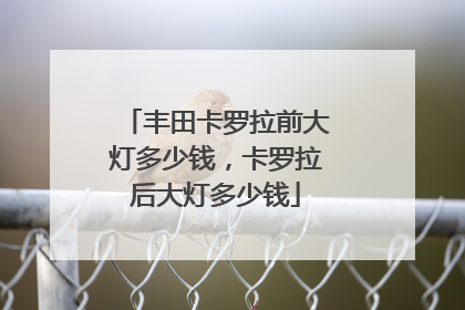 丰田卡罗拉前大灯多少钱，卡罗拉后大灯多少钱