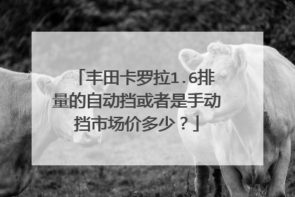 丰田卡罗拉1.6排量的自动挡或者是手动挡市场价多少？