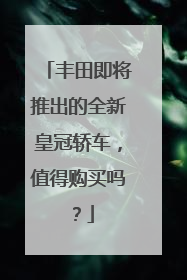 丰田即将推出的全新皇冠轿车，值得购买吗？
