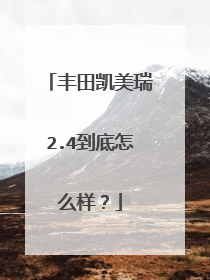 丰田凯美瑞2.4到底怎么样？