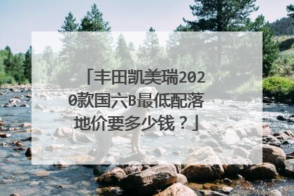 丰田凯美瑞2020款国六B最低配落地价要多少钱？