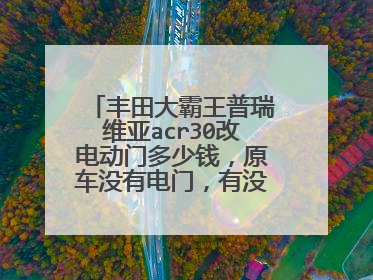 丰田大霸王普瑞维亚acr30改电动门多少钱，原车没有电门，有没有改过的大神？