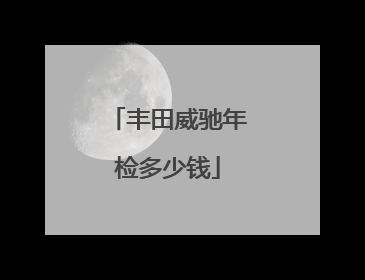 丰田威驰年检多少钱