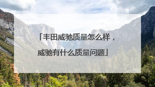 丰田威驰质量怎么样，威驰有什么质量问题