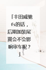 丰田威驰fs的话，后期加装尾翼会不会影响审车呢？