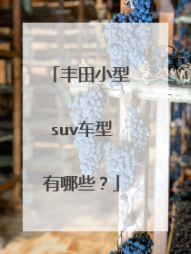 丰田小型suv车型有哪些？