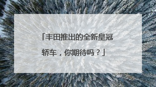 丰田推出的全新皇冠轿车，你期待吗？