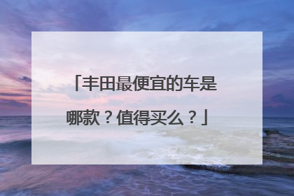 丰田最便宜的车是哪款？值得买么？