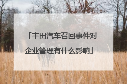 丰田汽车召回事件对企业管理有什么影响