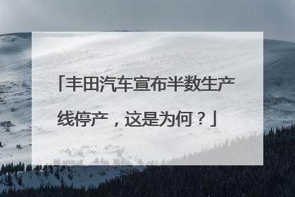 丰田汽车宣布半数生产线停产，这是为何？