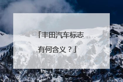 丰田汽车标志有何含义？